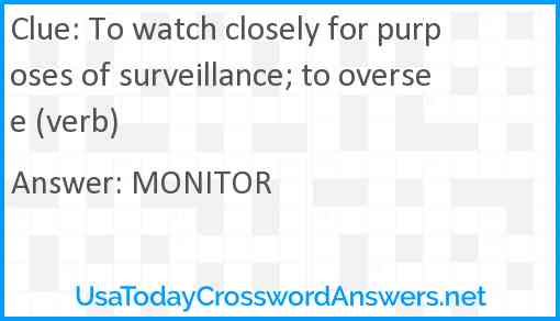 To watch closely for purposes of surveillance; to oversee (verb) Answer