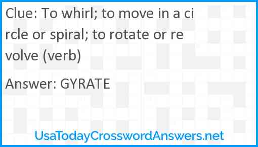 To whirl; to move in a circle or spiral; to rotate or revolve (verb) Answer