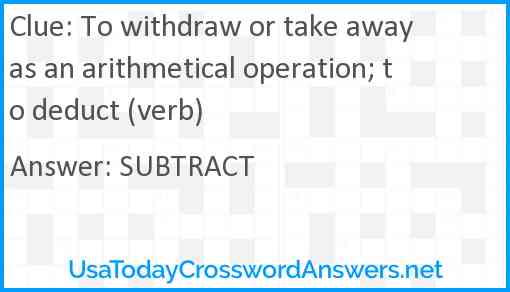 To withdraw or take away as an arithmetical operation; to deduct (verb) Answer