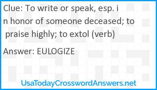 To write or speak, esp. in honor of someone deceased; to praise highly; to extol (verb) Answer