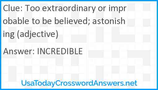 Too extraordinary or improbable to be believed; astonishing (adjective) Answer