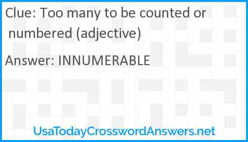 Too many to be counted or numbered (adjective) Answer