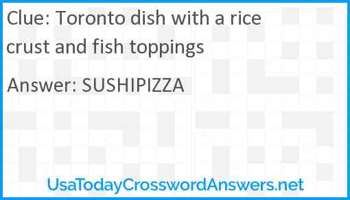 Toronto dish with a rice crust and fish toppings Answer