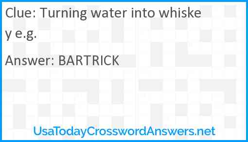 Turning water into whiskey e.g. Answer