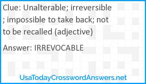 Unalterable; irreversible; impossible to take back; not to be recalled (adjective) Answer