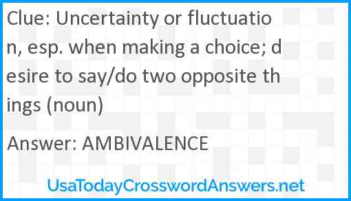 Uncertainty or fluctuation, esp. when making a choice; desire to say/do two opposite things (noun) Answer