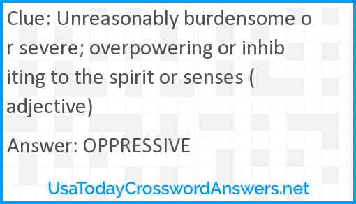 Unreasonably burdensome or severe; overpowering or inhibiting to the spirit or senses (adjective) Answer