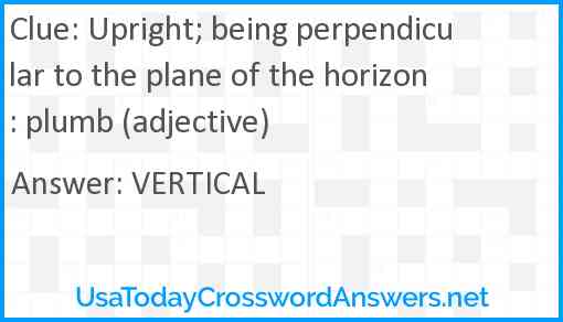Upright; being perpendicular to the plane of the horizon: plumb (adjective) Answer