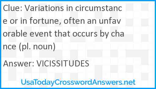Variations in circumstance or in fortune, often an unfavorable event that occurs by chance (pl. noun) Answer
