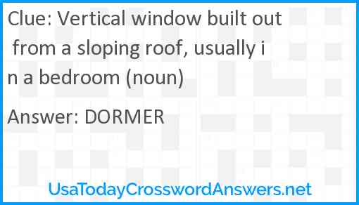 Vertical window built out from a sloping roof, usually in a bedroom (noun) Answer