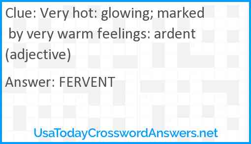 Very hot: glowing; marked by very warm feelings: ardent (adjective) Answer