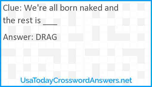 We're all born naked and the rest is ___ Answer