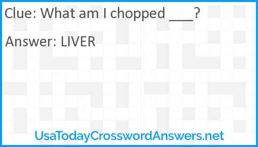 What am I chopped ___? Answer