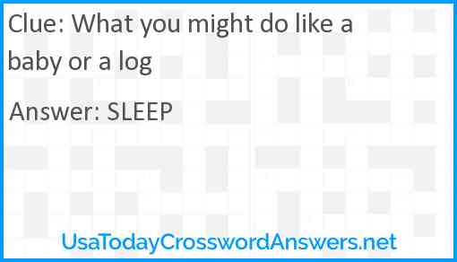 What you might do like a baby or a log Answer