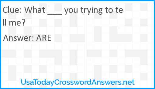 What ___ you trying to tell me? Answer