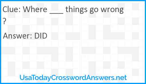 Where ___ things go wrong? Answer