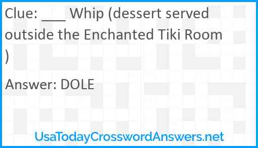 ___ Whip (dessert served outside the Enchanted Tiki Room) Answer