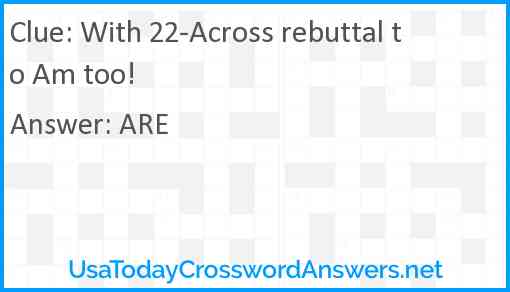 With 22-Across rebuttal to Am too! Answer