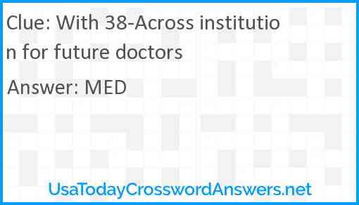 With 38-Across institution for future doctors Answer