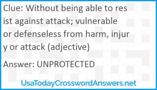 Without being able to resist against attack; vulnerable or defenseless from harm, injury or attack (adjective) Answer