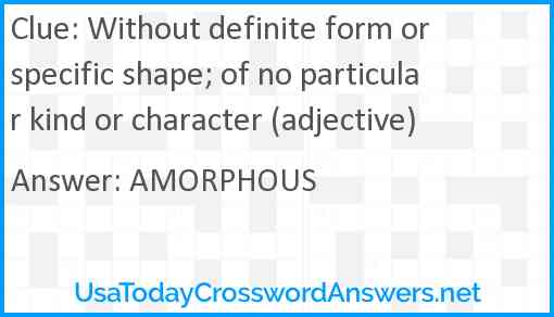 Without definite form or specific shape; of no particular kind or character (adjective) Answer
