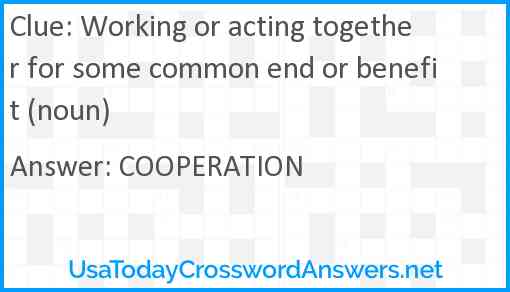 Working or acting together for some common end or benefit (noun) Answer