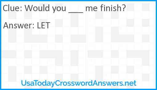 Would you ___ me finish? Answer