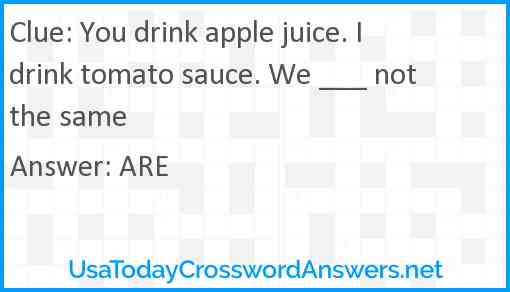 You drink apple juice. I drink tomato sauce. We ___ not the same Answer