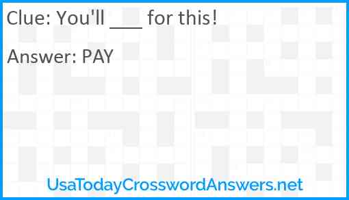You'll ___ for this! Answer