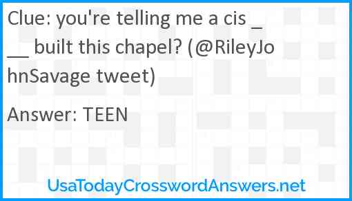 you're telling me a cis ___ built this chapel? (@RileyJohnSavage tweet) Answer